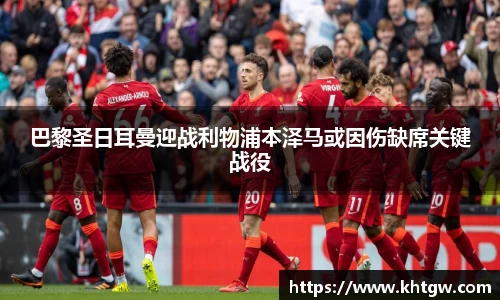 巴黎圣日耳曼迎战利物浦本泽马或因伤缺席关键战役