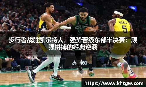 步行者战胜凯尔特人，强势晋级东部半决赛：顽强拼搏的经典逆袭