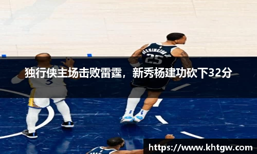 独行侠主场击败雷霆，新秀杨建功砍下32分