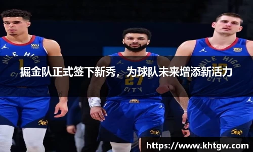 掘金队正式签下新秀，为球队未来增添新活力