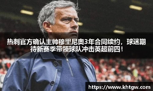 热刺官方确认主帅穆里尼奥3年合同续约，球迷期待新赛季带领球队冲击英超前四！