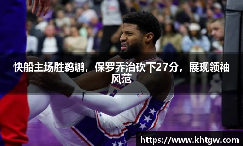 快船主场胜鹈鹕，保罗乔治砍下27分，展现领袖风范