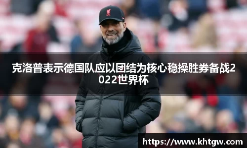 克洛普表示德国队应以团结为核心稳操胜券备战2022世界杯