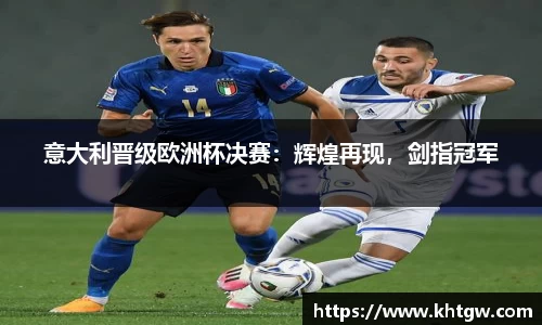 意大利晋级欧洲杯决赛：辉煌再现，剑指冠军