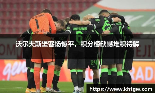 沃尔夫斯堡客场憾平，积分榜缺憾堆积待解