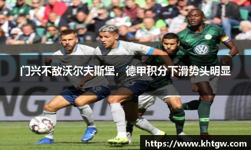 门兴不敌沃尔夫斯堡，德甲积分下滑势头明显