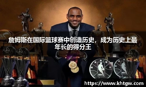 詹姆斯在国际篮球赛中创造历史，成为历史上最年长的得分王