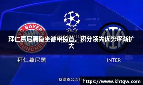 拜仁慕尼黑稳坐德甲榜首，积分领先优势逐渐扩大