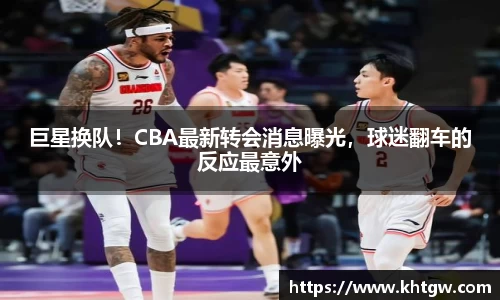 巨星换队！CBA最新转会消息曝光，球迷翻车的反应最意外
