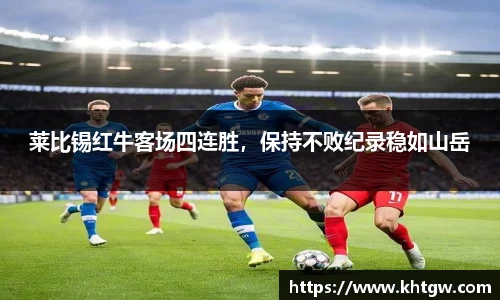 莱比锡红牛客场四连胜，保持不败纪录稳如山岳