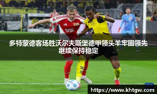 多特蒙德客场胜沃尔夫斯堡德甲领头羊牢固领先继续保持稳定