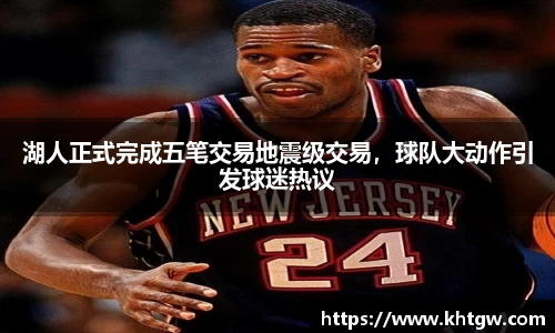 湖人正式完成五笔交易地震级交易，球队大动作引发球迷热议