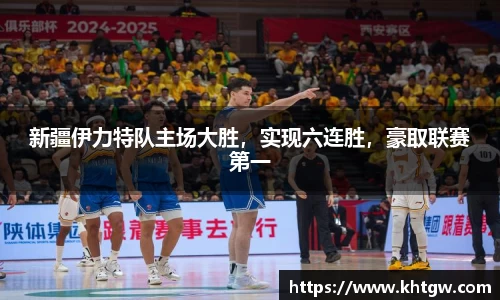 新疆伊力特队主场大胜，实现六连胜，豪取联赛第一