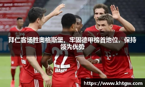 拜仁客场胜奥格斯堡，牢固德甲榜首地位，保持领先优势