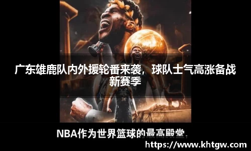 广东雄鹿队内外援轮番来袭，球队士气高涨备战新赛季