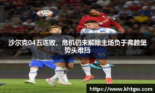 沙尔克04五连败，危机仍未解除主场负于弗赖堡势头难挡