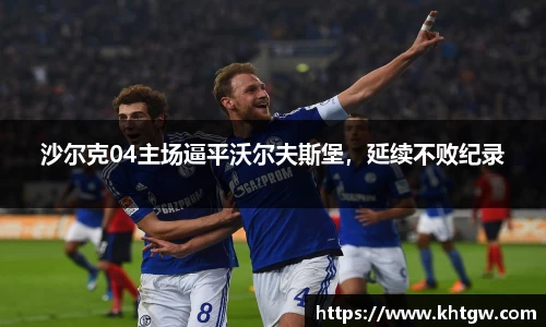沙尔克04主场逼平沃尔夫斯堡，延续不败纪录
