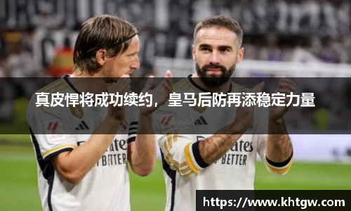 真皮悍将成功续约，皇马后防再添稳定力量