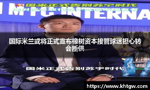 国际米兰或将正式宣布橡树资本接管球迷担心转会断供
