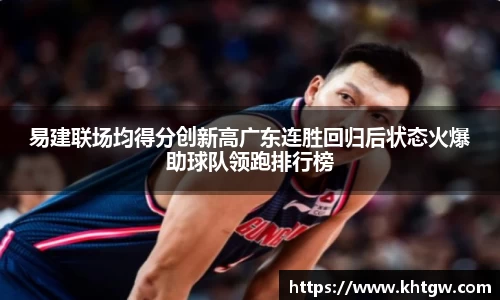易建联场均得分创新高广东连胜回归后状态火爆助球队领跑排行榜