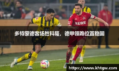 多特蒙德客场胜科隆，德甲领跑位置稳固