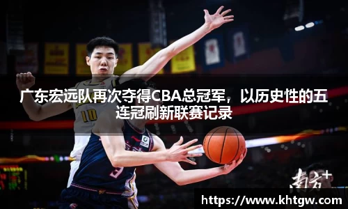 广东宏远队再次夺得CBA总冠军，以历史性的五连冠刷新联赛记录