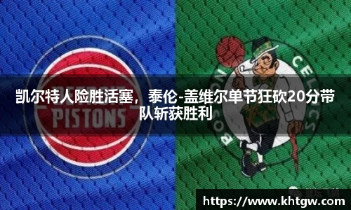 凯尔特人险胜活塞，泰伦-盖维尔单节狂砍20分带队斩获胜利