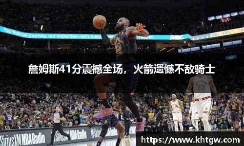 詹姆斯41分震撼全场，火箭遗憾不敌骑士