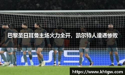 巴黎圣日耳曼主场火力全开，凯尔特人遭遇惨败