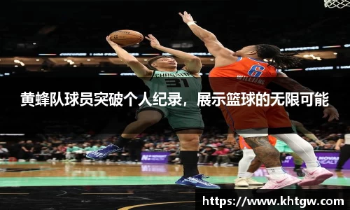 黄蜂队球员突破个人纪录，展示篮球的无限可能