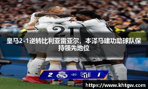 皇马2-1逆转比利亚雷亚尔，本泽马建功助球队保持领先地位