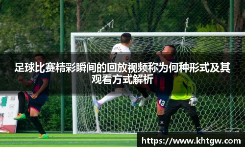 足球比赛精彩瞬间的回放视频称为何种形式及其观看方式解析