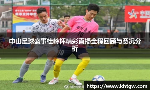 中山足球盛事桂岭杯精彩直播全程回顾与赛况分析