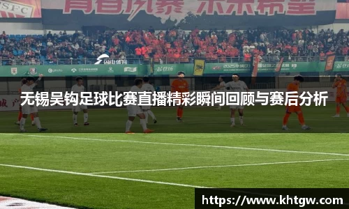 无锡吴钩足球比赛直播精彩瞬间回顾与赛后分析
