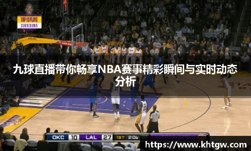 九球直播带你畅享NBA赛事精彩瞬间与实时动态分析