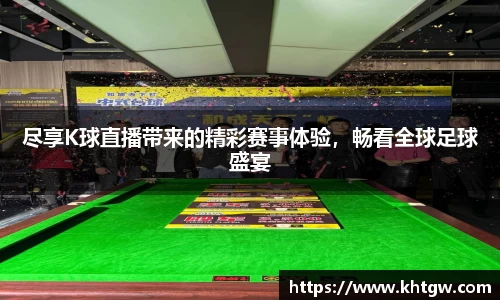 尽享K球直播带来的精彩赛事体验，畅看全球足球盛宴