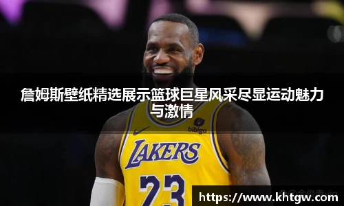 詹姆斯壁纸精选展示篮球巨星风采尽显运动魅力与激情