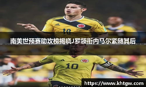 南美世预赛助攻榜揭晓J罗领衔内马尔紧随其后
