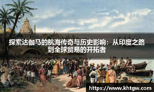 探索达伽马的航海传奇与历史影响：从印度之路到全球贸易的开拓者