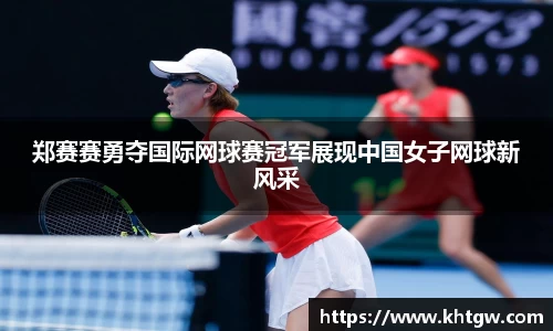 郑赛赛勇夺国际网球赛冠军展现中国女子网球新风采