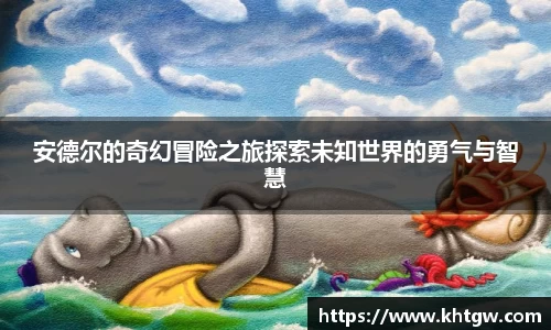 安德尔的奇幻冒险之旅探索未知世界的勇气与智慧