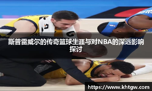 斯普雷威尔的传奇篮球生涯与对NBA的深远影响探讨