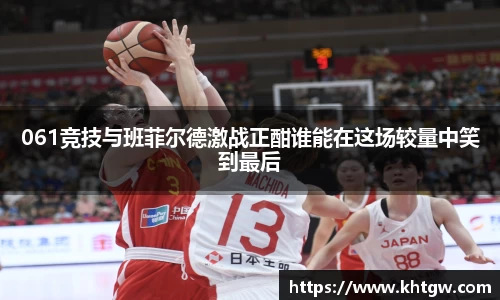 061竞技与班菲尔德激战正酣谁能在这场较量中笑到最后