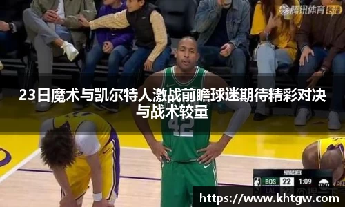 23日魔术与凯尔特人激战前瞻球迷期待精彩对决与战术较量