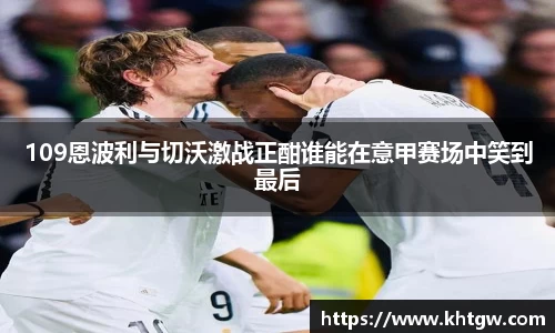 109恩波利与切沃激战正酣谁能在意甲赛场中笑到最后