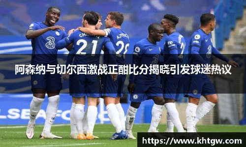 阿森纳与切尔西激战正酣比分揭晓引发球迷热议