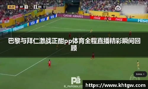 巴黎与拜仁激战正酣pp体育全程直播精彩瞬间回顾