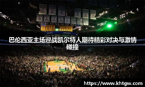 巴伦西亚主场迎战凯尔特人期待精彩对决与激情碰撞