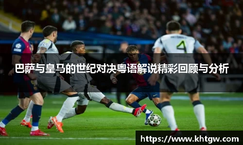 巴萨与皇马的世纪对决粤语解说精彩回顾与分析