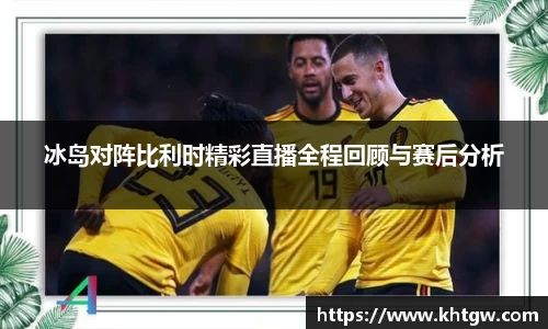冰岛对阵比利时精彩直播全程回顾与赛后分析